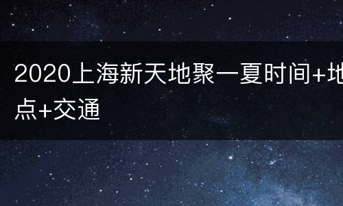 2020上海新天地聚一夏时间+地点+交通