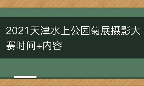 2021天津水上公园菊展摄影大赛时间+内容
