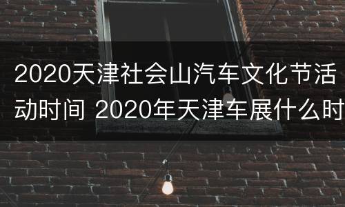 2020天津社会山汽车文化节活动时间 2020年天津车展什么时候举行