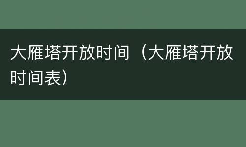 大雁塔开放时间（大雁塔开放时间表）