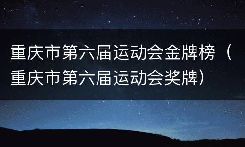 重庆市第六届运动会金牌榜（重庆市第六届运动会奖牌）