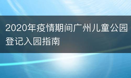 2020年疫情期间广州儿童公园登记入园指南