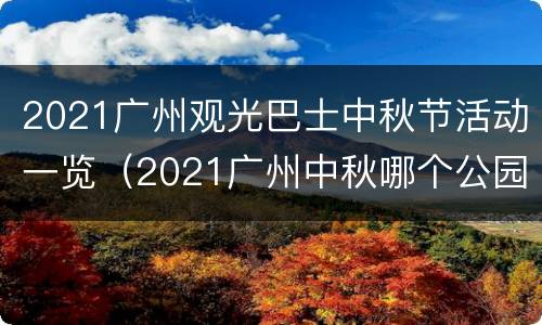 2021广州观光巴士中秋节活动一览（2021广州中秋哪个公园有活动）