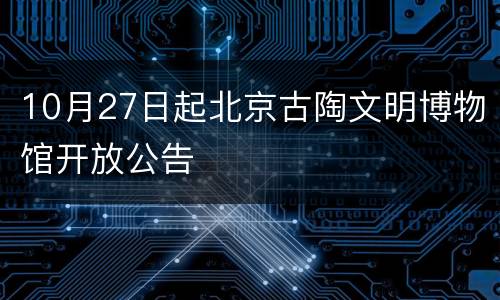 10月27日起北京古陶文明博物馆开放公告