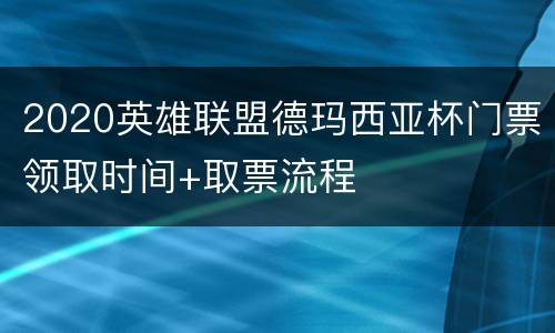 2020英雄联盟德玛西亚杯门票领取时间+取票流程