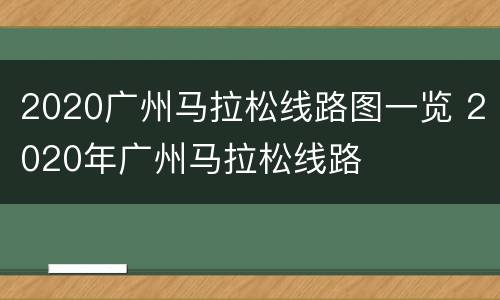 2020广州马拉松线路图一览 2020年广州马拉松线路