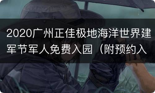 2020广州正佳极地海洋世界建军节军人免费入园（附预约入口）