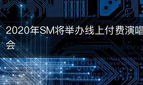 2020年SM将举办线上付费演唱会