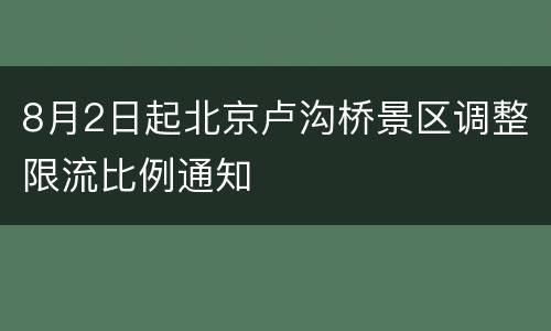 8月2日起北京卢沟桥景区调整限流比例通知