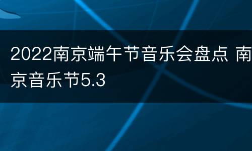 2022南京端午节音乐会盘点 南京音乐节5.3
