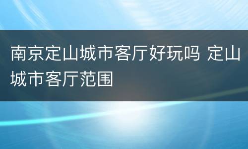 南京定山城市客厅好玩吗 定山城市客厅范围