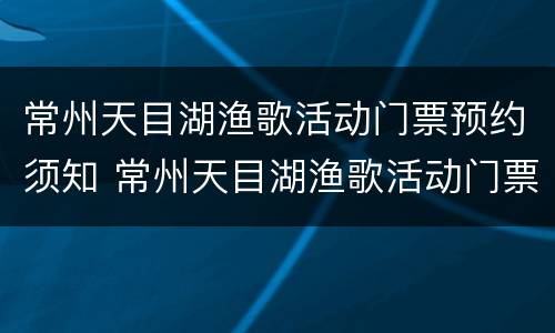 常州天目湖渔歌活动门票预约须知 常州天目湖渔歌活动门票预约须知图片