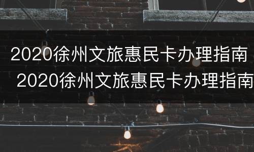 2020徐州文旅惠民卡办理指南 2020徐州文旅惠民卡办理指南是什么
