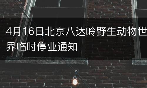4月16日北京八达岭野生动物世界临时停业通知