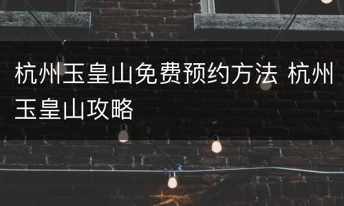 杭州玉皇山免费预约方法 杭州玉皇山攻略