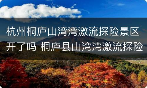 杭州桐庐山湾湾激流探险景区开了吗 桐庐县山湾湾激流探险