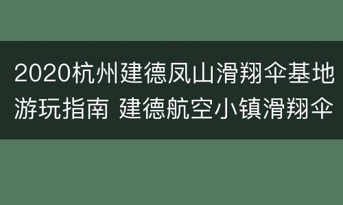 2020杭州建德凤山滑翔伞基地游玩指南 建德航空小镇滑翔伞
