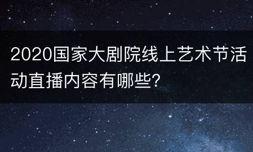 2020国家大剧院线上艺术节活动直播内容有哪些？