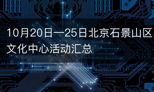 10月20日—25日北京石景山区文化中心活动汇总