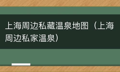 上海周边私藏温泉地图（上海周边私家温泉）