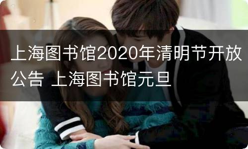 上海图书馆2020年清明节开放公告 上海图书馆元旦
