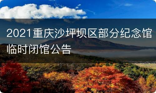 2021重庆沙坪坝区部分纪念馆临时闭馆公告