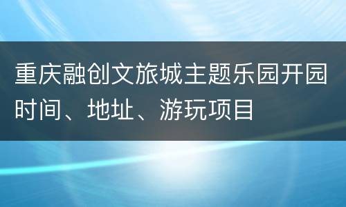 重庆融创文旅城主题乐园开园时间、地址、游玩项目