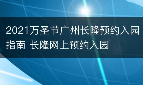 2021万圣节广州长隆预约入园指南 长隆网上预约入园