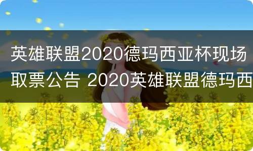 英雄联盟2020德玛西亚杯现场取票公告 2020英雄联盟德玛西亚杯门票
