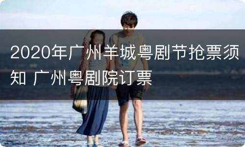 2020年广州羊城粤剧节抢票须知 广州粤剧院订票