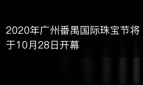 2020年广州番禺国际珠宝节将于10月28日开幕
