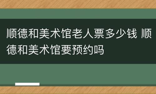 顺德和美术馆老人票多少钱 顺德和美术馆要预约吗