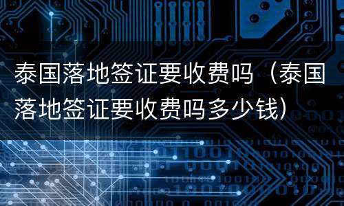泰国落地签证要收费吗（泰国落地签证要收费吗多少钱）