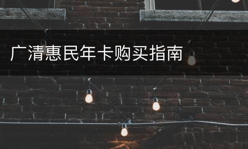 广清惠民年卡购买指南