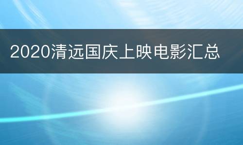 2020清远国庆上映电影汇总