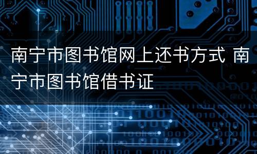 南宁市图书馆网上还书方式 南宁市图书馆借书证