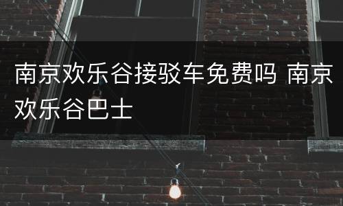 南京欢乐谷接驳车免费吗 南京欢乐谷巴士