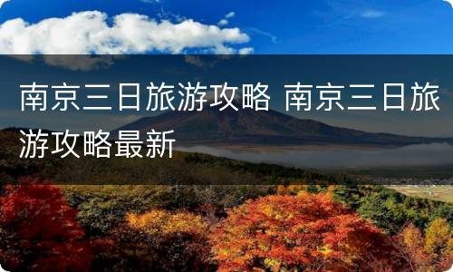 南京三日旅游攻略 南京三日旅游攻略最新