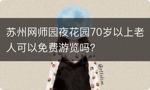 苏州网师园夜花园70岁以上老人可以免费游览吗？