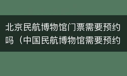北京民航博物馆门票需要预约吗（中国民航博物馆需要预约吗）