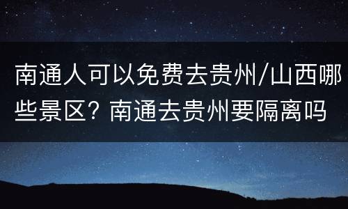 南通人可以免费去贵州/山西哪些景区? 南通去贵州要隔离吗