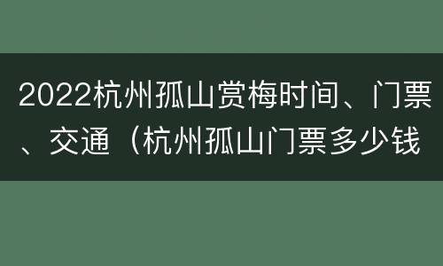 2022杭州孤山赏梅时间、门票、交通（杭州孤山门票多少钱）