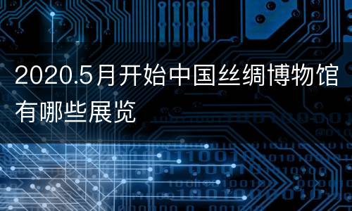 2020.5月开始中国丝绸博物馆有哪些展览