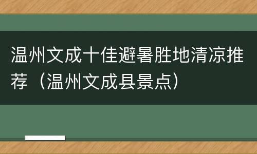 温州文成十佳避暑胜地清凉推荐（温州文成县景点）