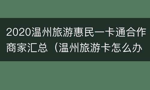 2020温州旅游惠民一卡通合作商家汇总（温州旅游卡怎么办理）