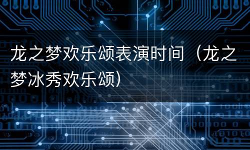 龙之梦欢乐颂表演时间（龙之梦冰秀欢乐颂）