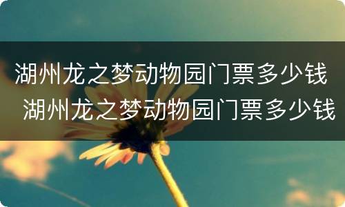湖州龙之梦动物园门票多少钱 湖州龙之梦动物园门票多少钱一个人