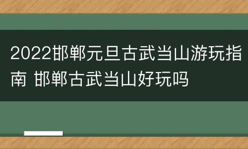2022邯郸元旦古武当山游玩指南 邯郸古武当山好玩吗
