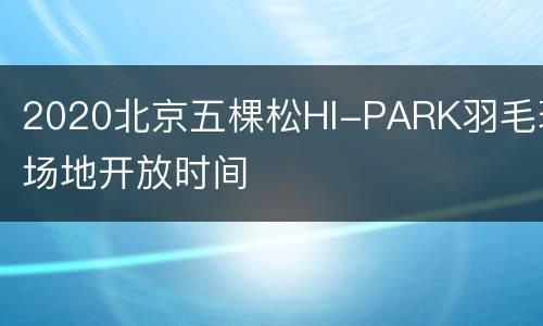 2020北京五棵松HI-PARK羽毛球场地开放时间