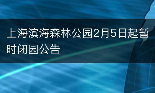 上海滨海森林公园2月5日起暂时闭园公告